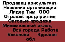 Продавец-консультант › Название организации ­ Лидер Тим, ООО › Отрасль предприятия ­ Оптовые продажи › Минимальный оклад ­ 22 000 - Все города Работа » Вакансии   . Курская обл.